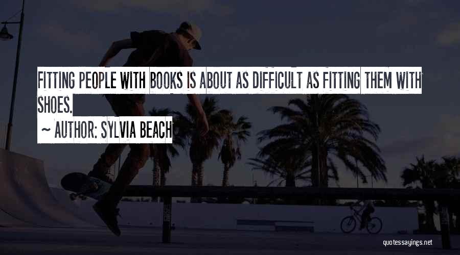 Sylvia Beach Quotes: Fitting People With Books Is About As Difficult As Fitting Them With Shoes.