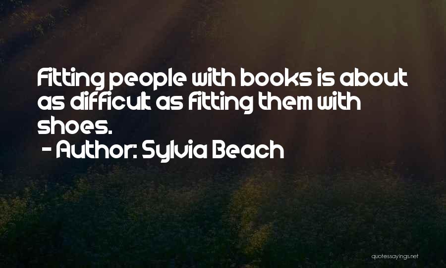 Sylvia Beach Quotes: Fitting People With Books Is About As Difficult As Fitting Them With Shoes.