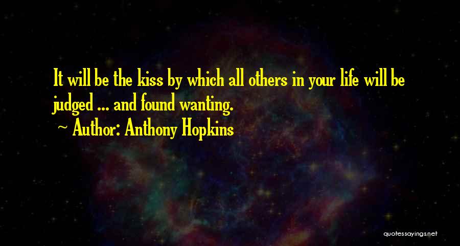 Anthony Hopkins Quotes: It Will Be The Kiss By Which All Others In Your Life Will Be Judged ... And Found Wanting.