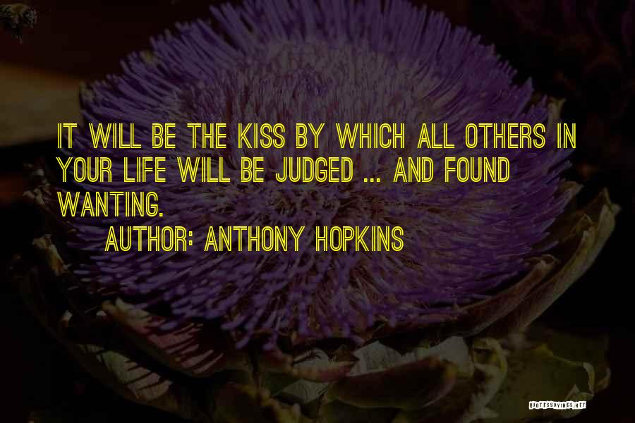 Anthony Hopkins Quotes: It Will Be The Kiss By Which All Others In Your Life Will Be Judged ... And Found Wanting.