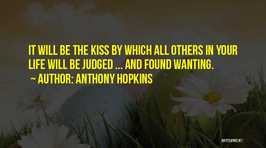 Anthony Hopkins Quotes: It Will Be The Kiss By Which All Others In Your Life Will Be Judged ... And Found Wanting.