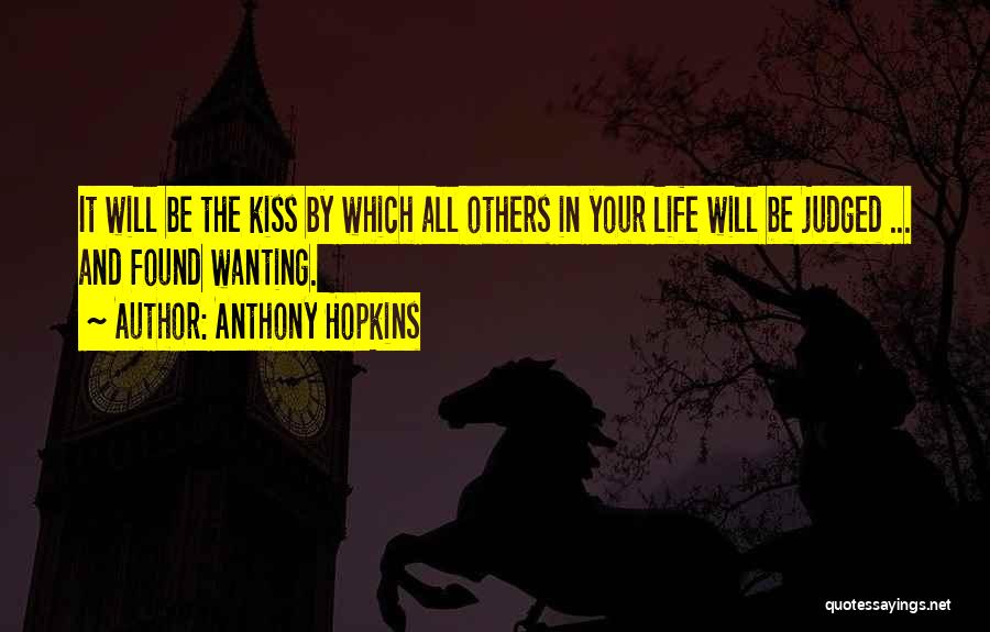 Anthony Hopkins Quotes: It Will Be The Kiss By Which All Others In Your Life Will Be Judged ... And Found Wanting.