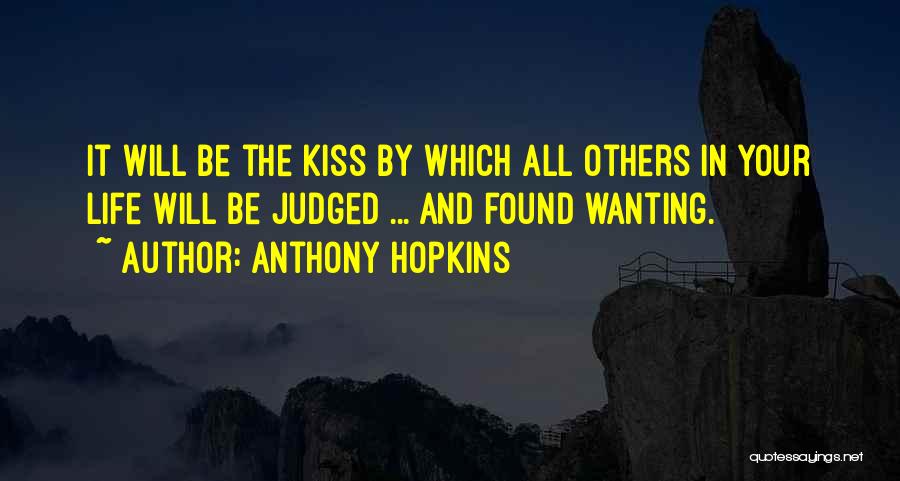 Anthony Hopkins Quotes: It Will Be The Kiss By Which All Others In Your Life Will Be Judged ... And Found Wanting.