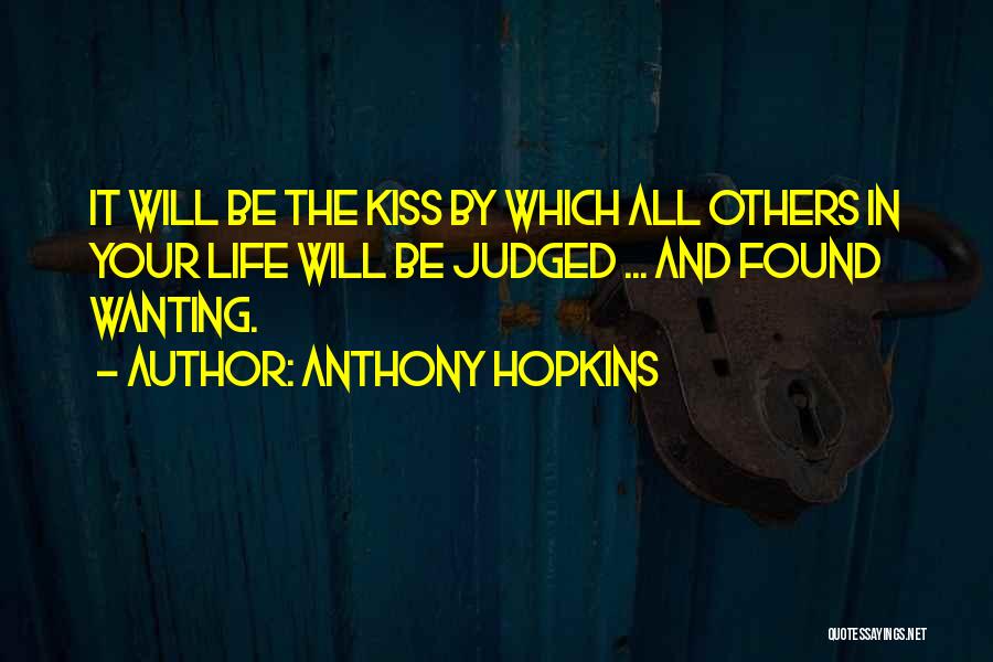 Anthony Hopkins Quotes: It Will Be The Kiss By Which All Others In Your Life Will Be Judged ... And Found Wanting.