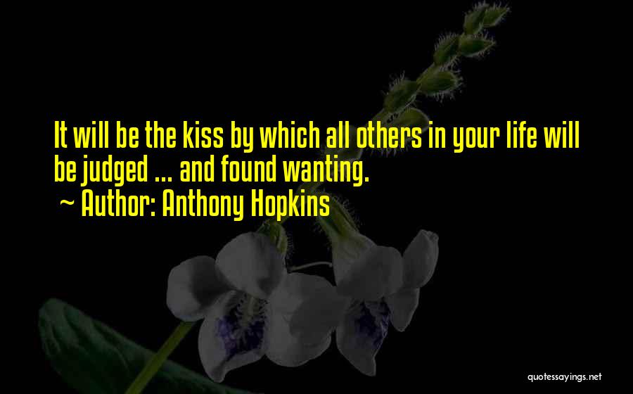 Anthony Hopkins Quotes: It Will Be The Kiss By Which All Others In Your Life Will Be Judged ... And Found Wanting.