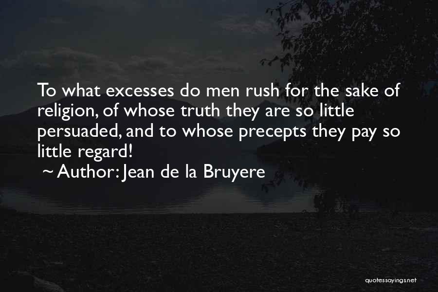 Jean De La Bruyere Quotes: To What Excesses Do Men Rush For The Sake Of Religion, Of Whose Truth They Are So Little Persuaded, And