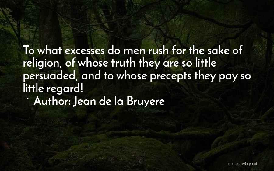 Jean De La Bruyere Quotes: To What Excesses Do Men Rush For The Sake Of Religion, Of Whose Truth They Are So Little Persuaded, And