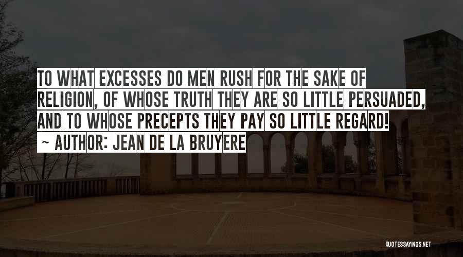 Jean De La Bruyere Quotes: To What Excesses Do Men Rush For The Sake Of Religion, Of Whose Truth They Are So Little Persuaded, And