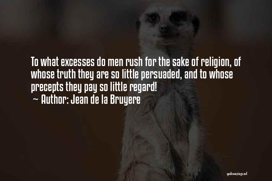 Jean De La Bruyere Quotes: To What Excesses Do Men Rush For The Sake Of Religion, Of Whose Truth They Are So Little Persuaded, And