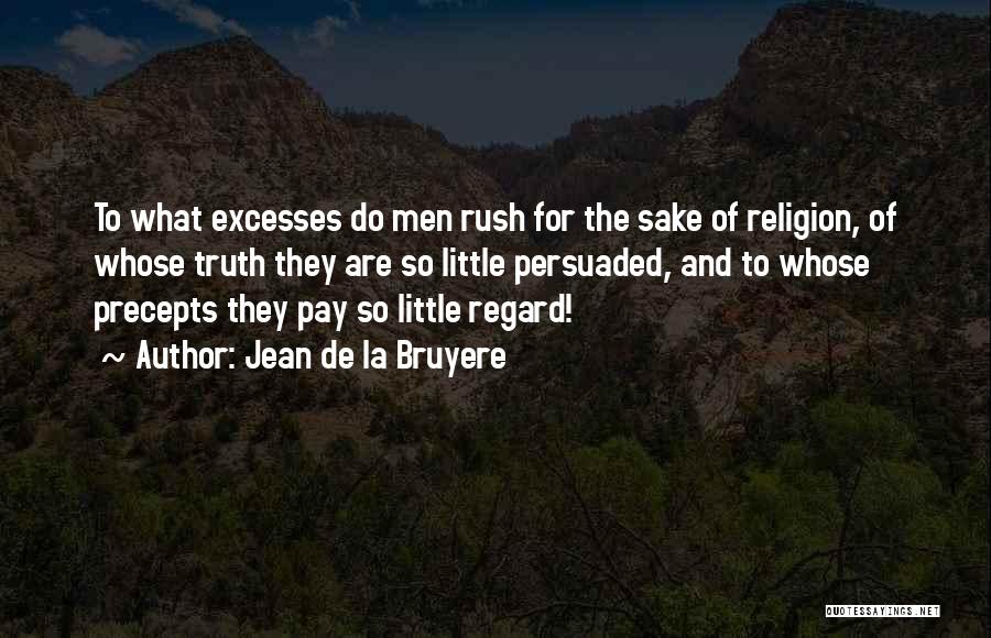 Jean De La Bruyere Quotes: To What Excesses Do Men Rush For The Sake Of Religion, Of Whose Truth They Are So Little Persuaded, And