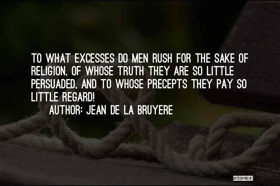 Jean De La Bruyere Quotes: To What Excesses Do Men Rush For The Sake Of Religion, Of Whose Truth They Are So Little Persuaded, And