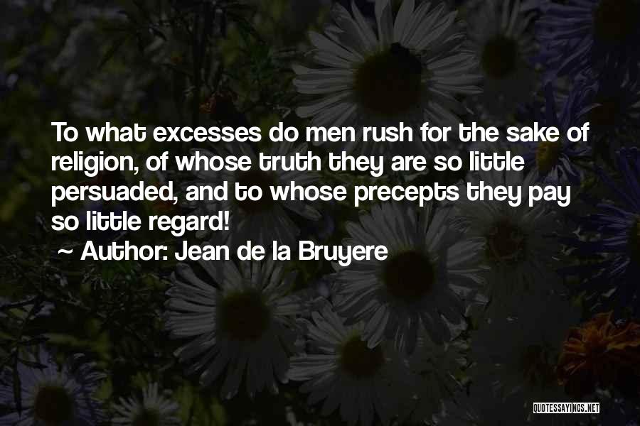 Jean De La Bruyere Quotes: To What Excesses Do Men Rush For The Sake Of Religion, Of Whose Truth They Are So Little Persuaded, And