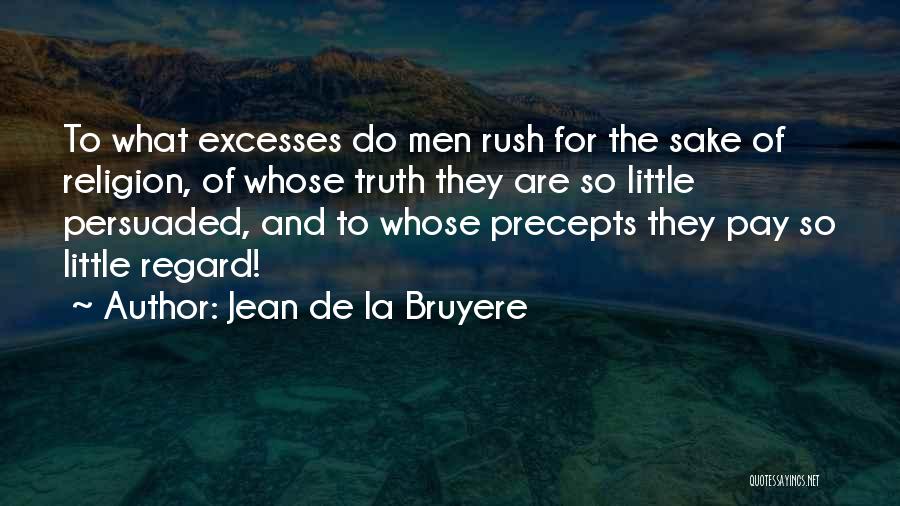 Jean De La Bruyere Quotes: To What Excesses Do Men Rush For The Sake Of Religion, Of Whose Truth They Are So Little Persuaded, And