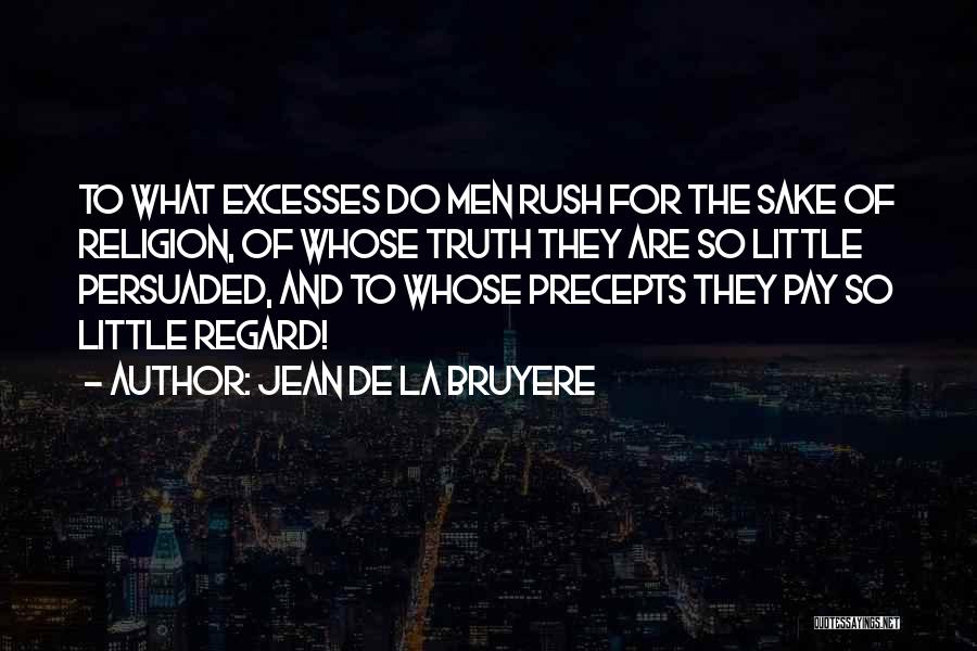 Jean De La Bruyere Quotes: To What Excesses Do Men Rush For The Sake Of Religion, Of Whose Truth They Are So Little Persuaded, And