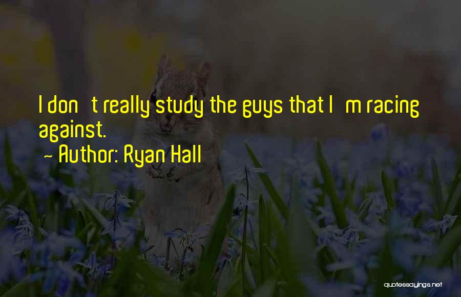 Ryan Hall Quotes: I Don't Really Study The Guys That I'm Racing Against.