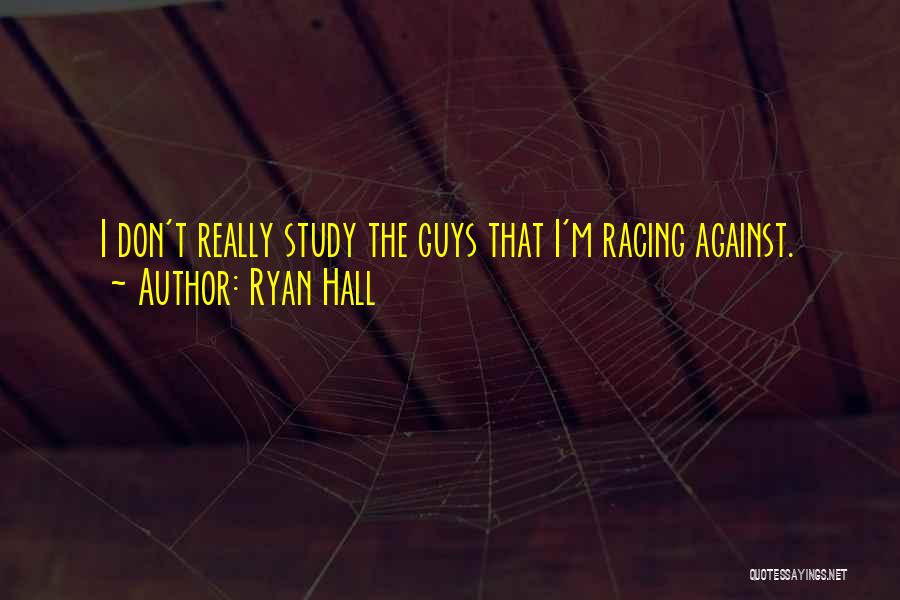 Ryan Hall Quotes: I Don't Really Study The Guys That I'm Racing Against.