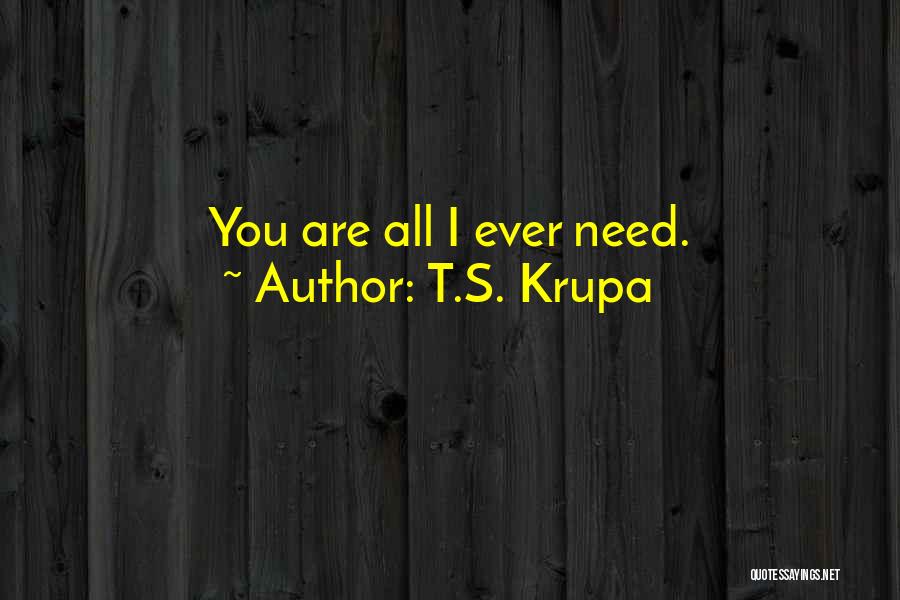 T.S. Krupa Quotes: You Are All I Ever Need.