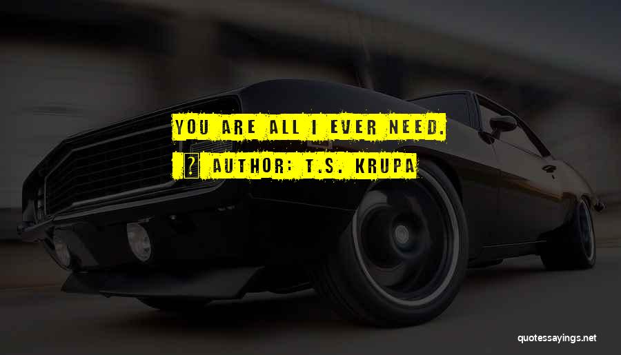 T.S. Krupa Quotes: You Are All I Ever Need.