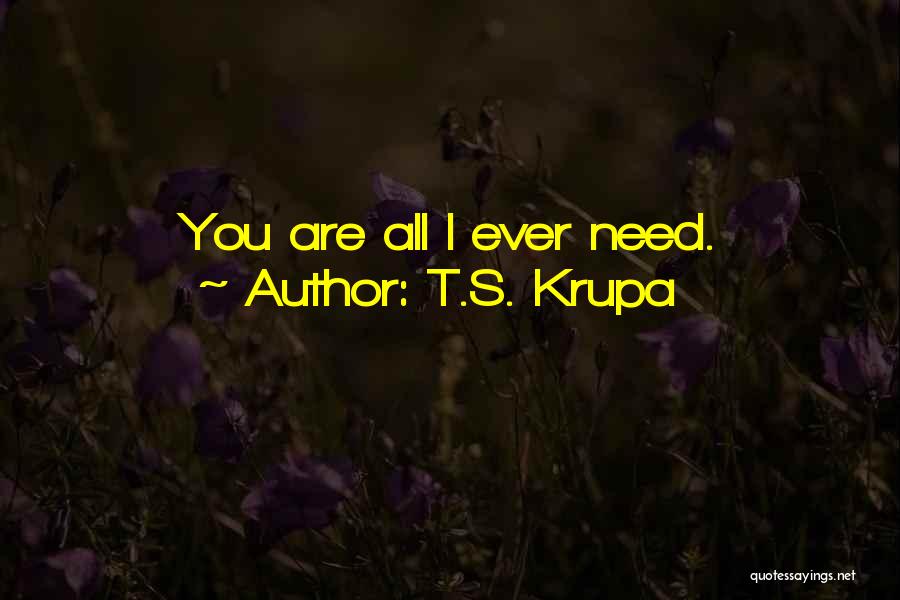 T.S. Krupa Quotes: You Are All I Ever Need.