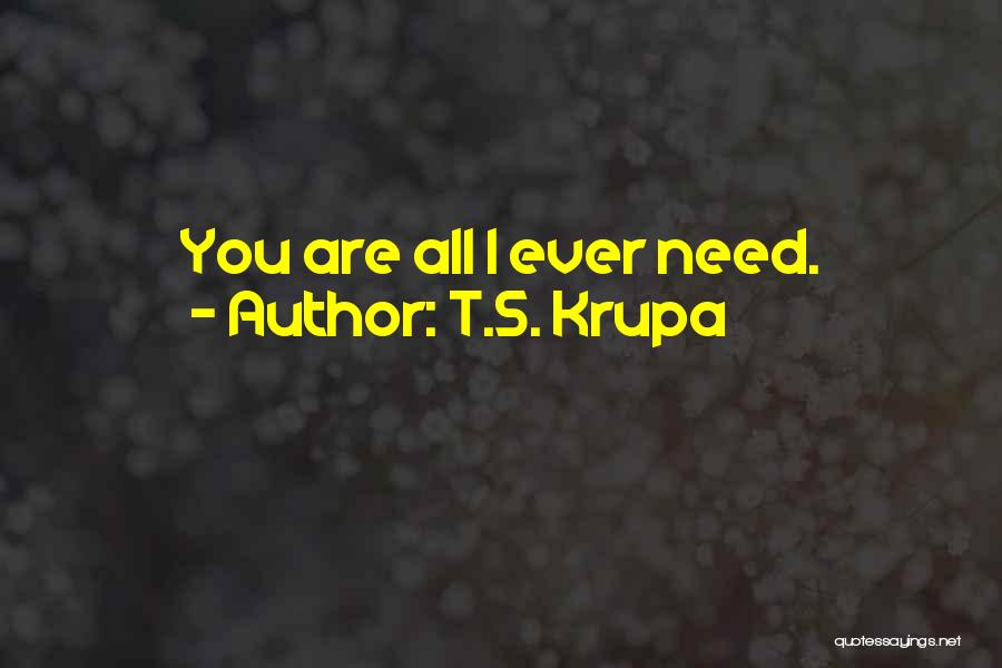 T.S. Krupa Quotes: You Are All I Ever Need.