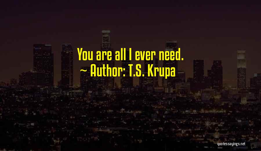 T.S. Krupa Quotes: You Are All I Ever Need.