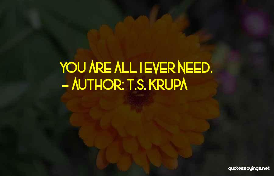 T.S. Krupa Quotes: You Are All I Ever Need.