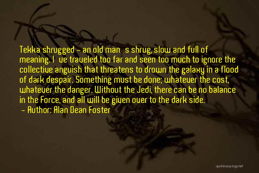 Alan Dean Foster Quotes: Tekka Shrugged - An Old Man's Shrug, Slow And Full Of Meaning. I've Traveled Too Far And Seen Too Much