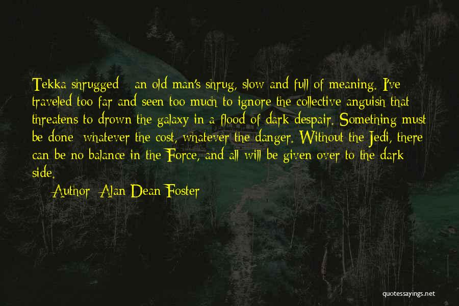 Alan Dean Foster Quotes: Tekka Shrugged - An Old Man's Shrug, Slow And Full Of Meaning. I've Traveled Too Far And Seen Too Much