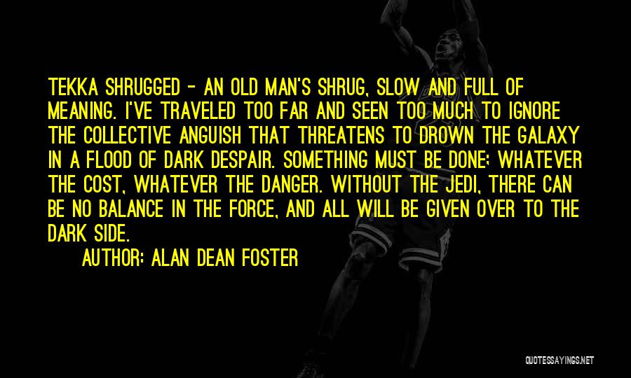 Alan Dean Foster Quotes: Tekka Shrugged - An Old Man's Shrug, Slow And Full Of Meaning. I've Traveled Too Far And Seen Too Much