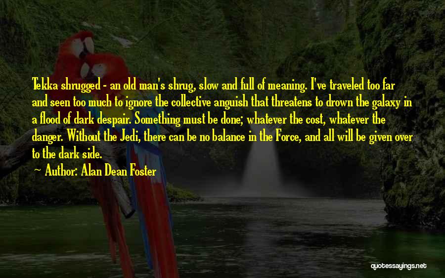 Alan Dean Foster Quotes: Tekka Shrugged - An Old Man's Shrug, Slow And Full Of Meaning. I've Traveled Too Far And Seen Too Much