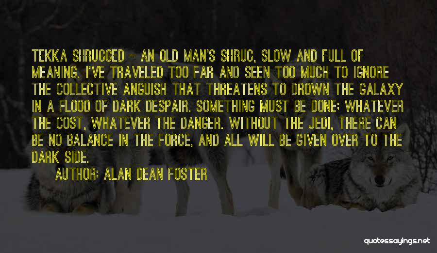 Alan Dean Foster Quotes: Tekka Shrugged - An Old Man's Shrug, Slow And Full Of Meaning. I've Traveled Too Far And Seen Too Much