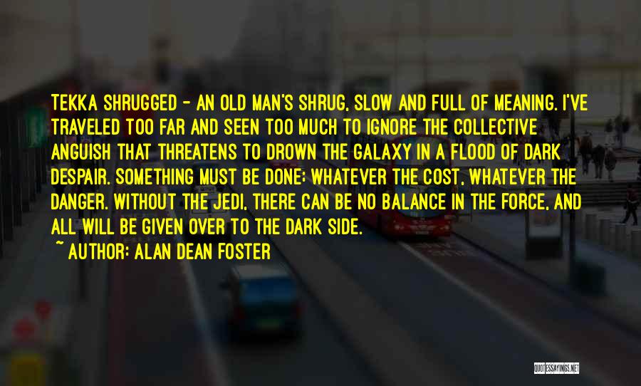 Alan Dean Foster Quotes: Tekka Shrugged - An Old Man's Shrug, Slow And Full Of Meaning. I've Traveled Too Far And Seen Too Much