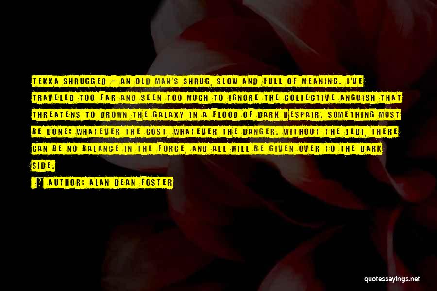 Alan Dean Foster Quotes: Tekka Shrugged - An Old Man's Shrug, Slow And Full Of Meaning. I've Traveled Too Far And Seen Too Much