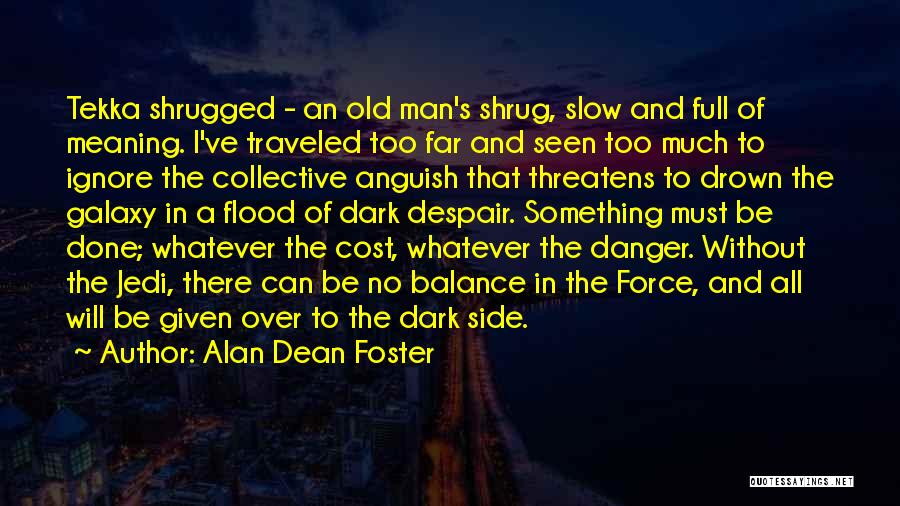 Alan Dean Foster Quotes: Tekka Shrugged - An Old Man's Shrug, Slow And Full Of Meaning. I've Traveled Too Far And Seen Too Much