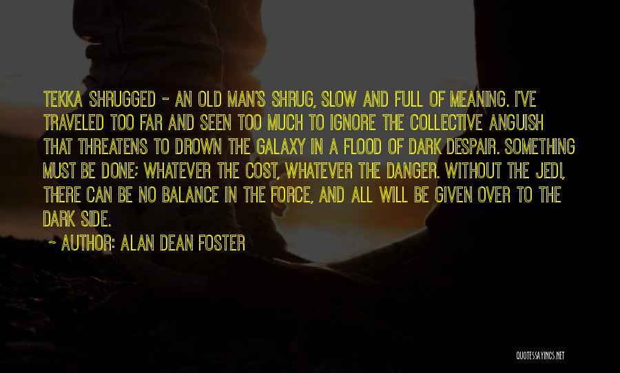 Alan Dean Foster Quotes: Tekka Shrugged - An Old Man's Shrug, Slow And Full Of Meaning. I've Traveled Too Far And Seen Too Much