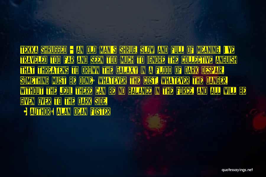 Alan Dean Foster Quotes: Tekka Shrugged - An Old Man's Shrug, Slow And Full Of Meaning. I've Traveled Too Far And Seen Too Much