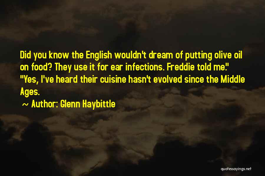 Glenn Haybittle Quotes: Did You Know The English Wouldn't Dream Of Putting Olive Oil On Food? They Use It For Ear Infections. Freddie