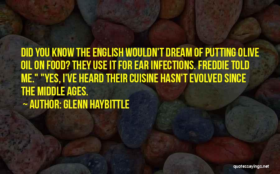 Glenn Haybittle Quotes: Did You Know The English Wouldn't Dream Of Putting Olive Oil On Food? They Use It For Ear Infections. Freddie