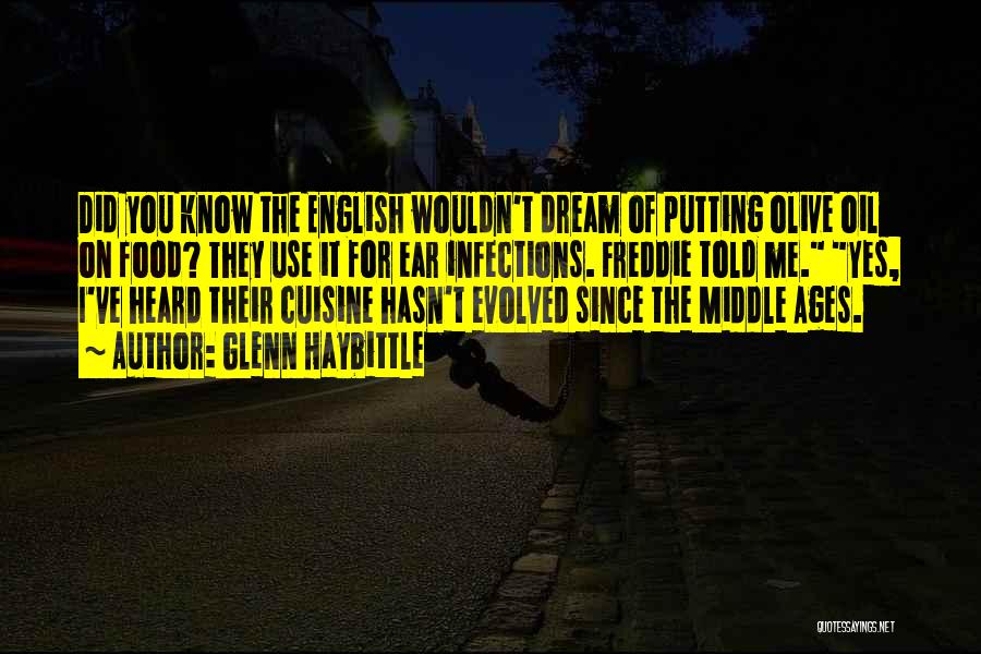 Glenn Haybittle Quotes: Did You Know The English Wouldn't Dream Of Putting Olive Oil On Food? They Use It For Ear Infections. Freddie