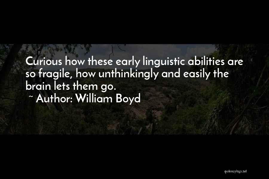 William Boyd Quotes: Curious How These Early Linguistic Abilities Are So Fragile, How Unthinkingly And Easily The Brain Lets Them Go.