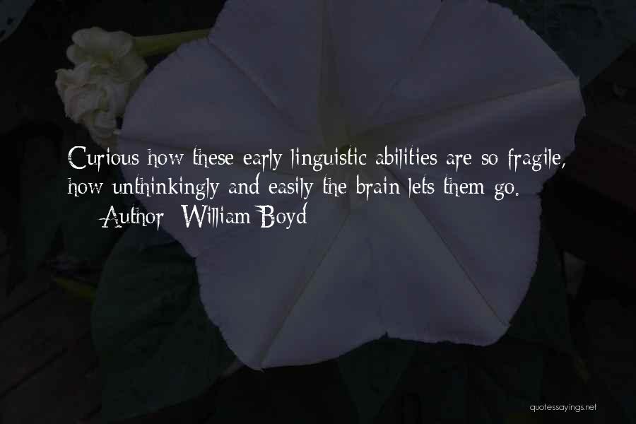 William Boyd Quotes: Curious How These Early Linguistic Abilities Are So Fragile, How Unthinkingly And Easily The Brain Lets Them Go.