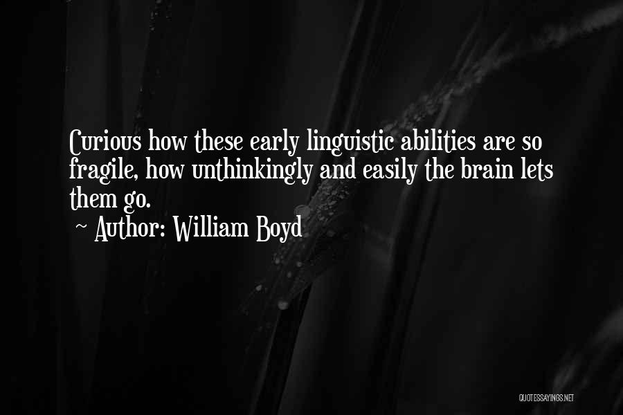 William Boyd Quotes: Curious How These Early Linguistic Abilities Are So Fragile, How Unthinkingly And Easily The Brain Lets Them Go.