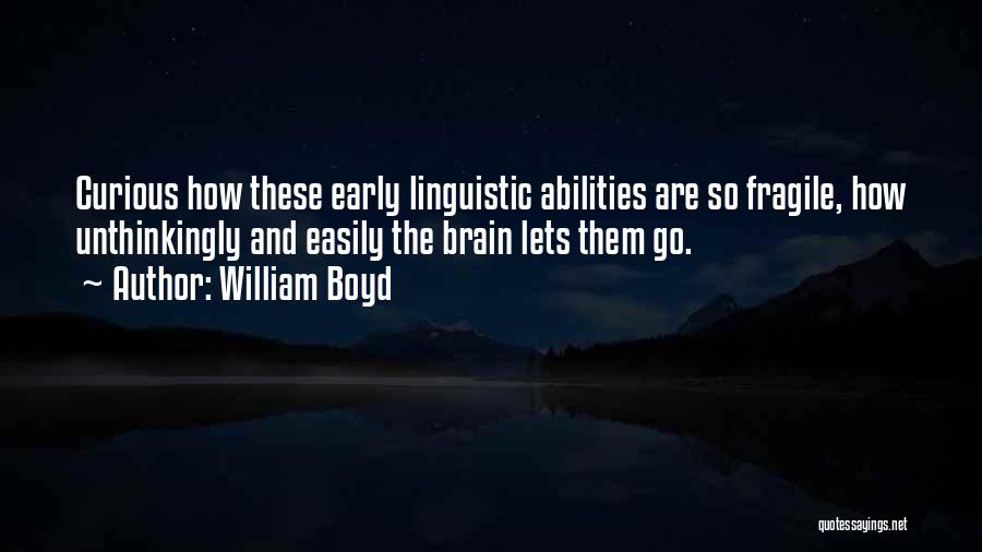 William Boyd Quotes: Curious How These Early Linguistic Abilities Are So Fragile, How Unthinkingly And Easily The Brain Lets Them Go.