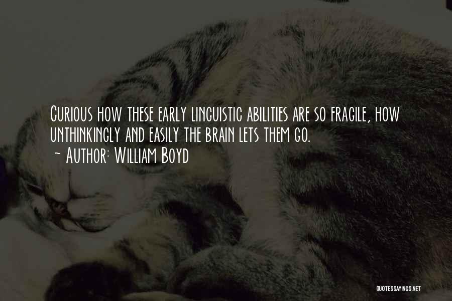 William Boyd Quotes: Curious How These Early Linguistic Abilities Are So Fragile, How Unthinkingly And Easily The Brain Lets Them Go.