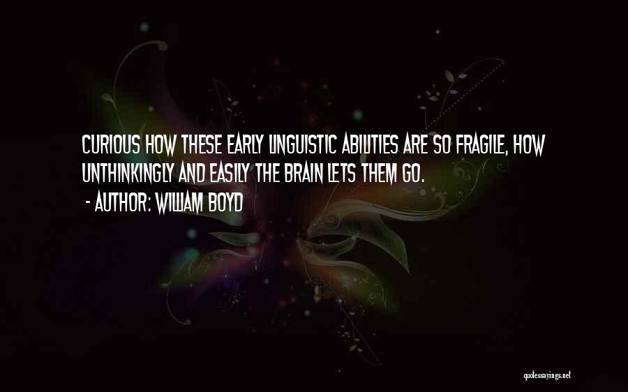 William Boyd Quotes: Curious How These Early Linguistic Abilities Are So Fragile, How Unthinkingly And Easily The Brain Lets Them Go.