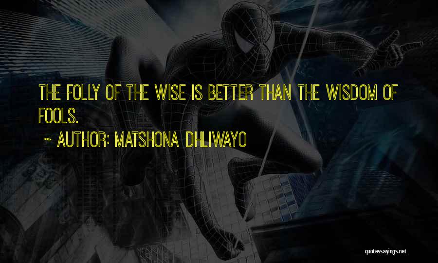 Matshona Dhliwayo Quotes: The Folly Of The Wise Is Better Than The Wisdom Of Fools.