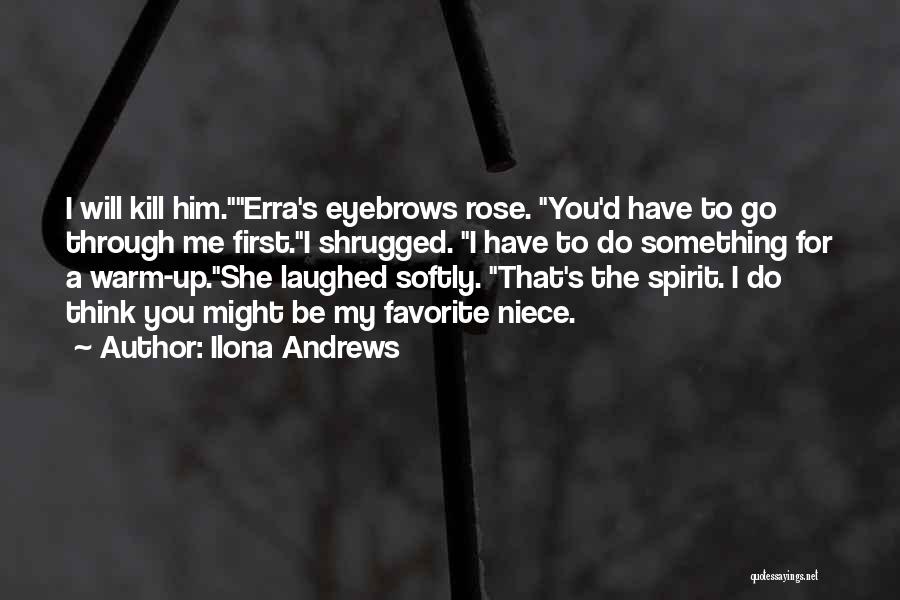 Ilona Andrews Quotes: I Will Kill Him.erra's Eyebrows Rose. You'd Have To Go Through Me First.i Shrugged. I Have To Do Something For