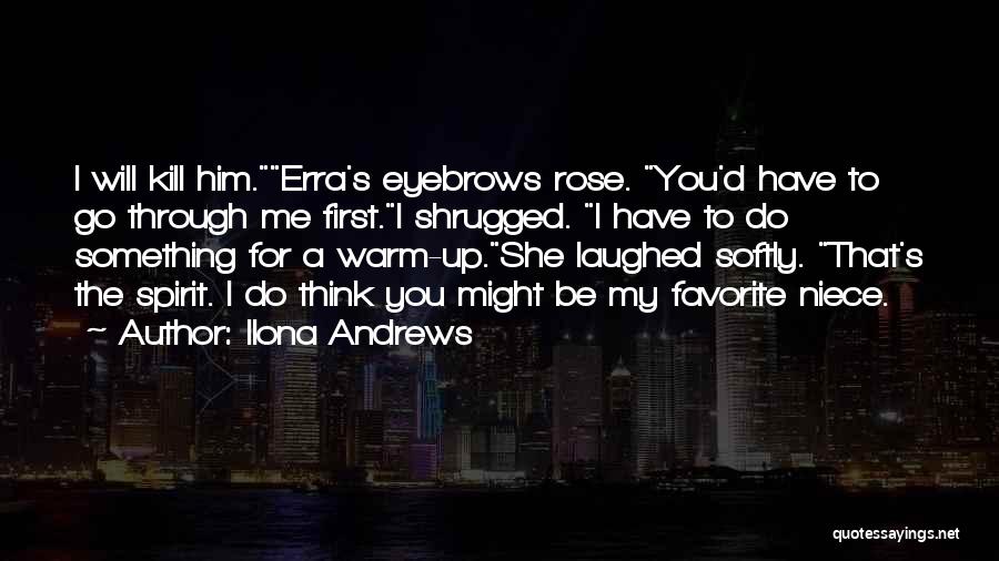 Ilona Andrews Quotes: I Will Kill Him.erra's Eyebrows Rose. You'd Have To Go Through Me First.i Shrugged. I Have To Do Something For