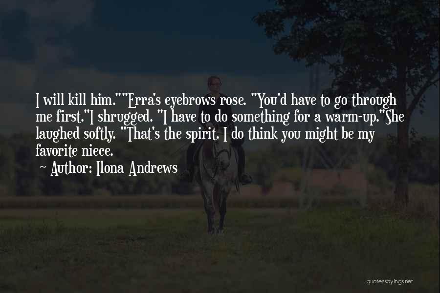 Ilona Andrews Quotes: I Will Kill Him.erra's Eyebrows Rose. You'd Have To Go Through Me First.i Shrugged. I Have To Do Something For