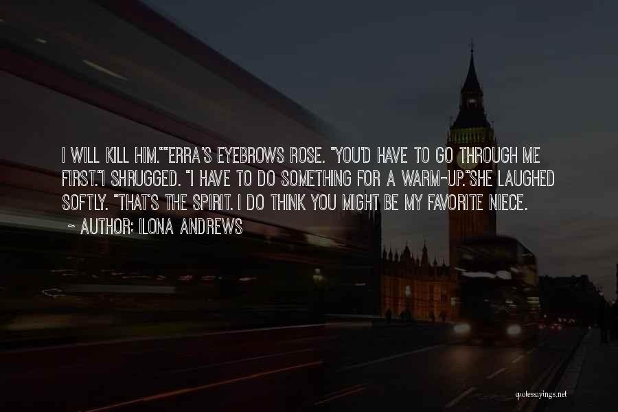 Ilona Andrews Quotes: I Will Kill Him.erra's Eyebrows Rose. You'd Have To Go Through Me First.i Shrugged. I Have To Do Something For